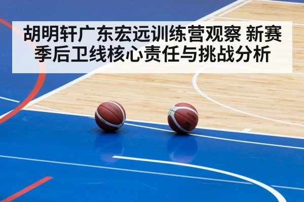 胡明轩广东宏远训练营观察 新赛季后卫线核心责任与挑战分析
