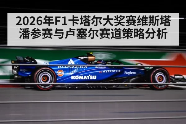 2026年F1卡塔尔大奖赛维斯塔潘参赛与卢塞尔赛道策略分析