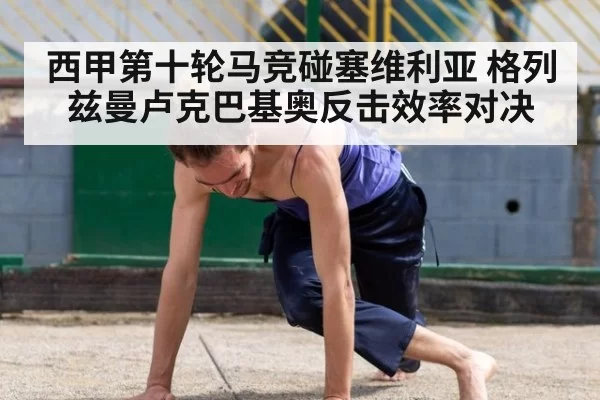西甲第十轮马竞碰塞维利亚 格列兹曼卢克巴基奥反击效率对决